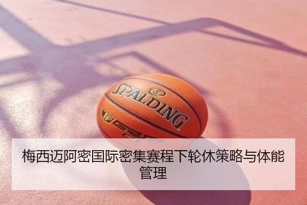 梅西迈阿密国际密集赛程下轮休策略与体能管理