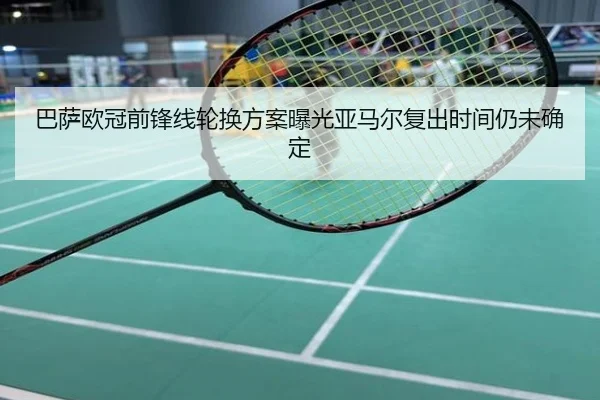 巴萨欧冠前锋线轮换方案曝光亚马尔复出时间仍未确定